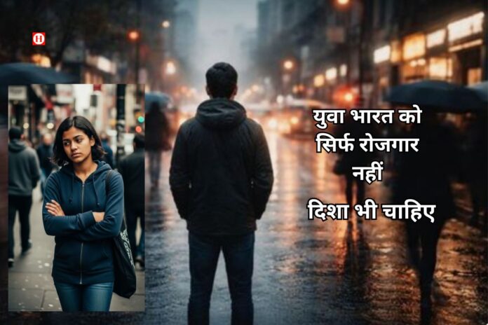 युवा भारत को सिर्फ रोजगार नहीं, दिशा भी चाहिए