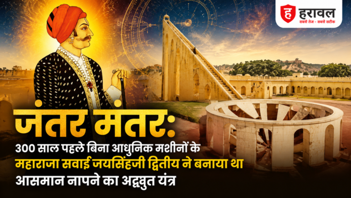 जंतर मंतर: 300 साल पहले बिना आधुनिक मशीनों के महाराजा सवाई जयसिंहजी द्वितीय ने बनाया था आसमान नापने का अद्भुत यंत्र