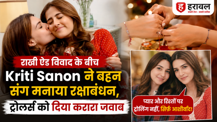 राखी ऐड विवाद के बीच Kriti Sanon ने बहन संग मनाया रक्षाबंधन, ट्रोलर्स को दिया करारा जवाब राखी ऐड विवाद के बीच Kriti Sanon ने बहन संग मनाया रक्षाबंधन, ट्रोलर्स को दिया करारा जवाब