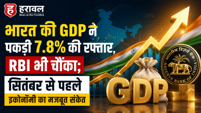 भारत की GDP ने पकड़ी 7.8% की रफ्तार, RBI भी चौंका; सितंबर से पहले इकोनॉमी का मजबूत संकेत