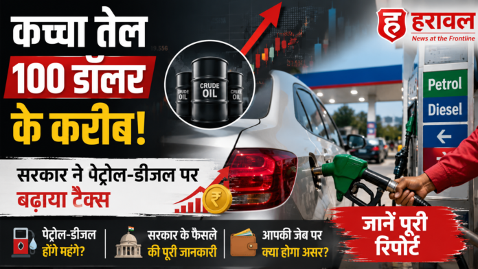 कच्चा तेल 100 डॉलर के करीब! सरकार ने पेट्रोल-डीजल पर बढ़ाया टैक्स, जानें आपकी जेब पर क्या होगा असर