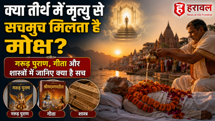 क्या तीर्थ में मृत्यु से सचमुच मिलता है मोक्ष? गरुड़ पुराण, गीता और शास्त्रों में जानिए क्या है सच