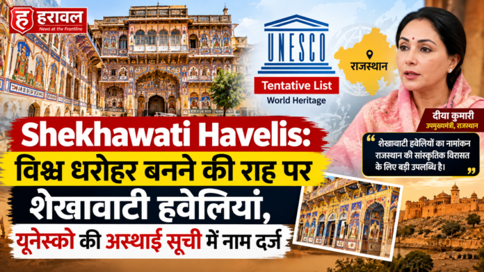 Shekhawati Havelis: विश्व धरोहर बनने की राह पर शेखावाटी हवेलियां, यूनेस्को की अस्थाई सूची में नाम दर्ज