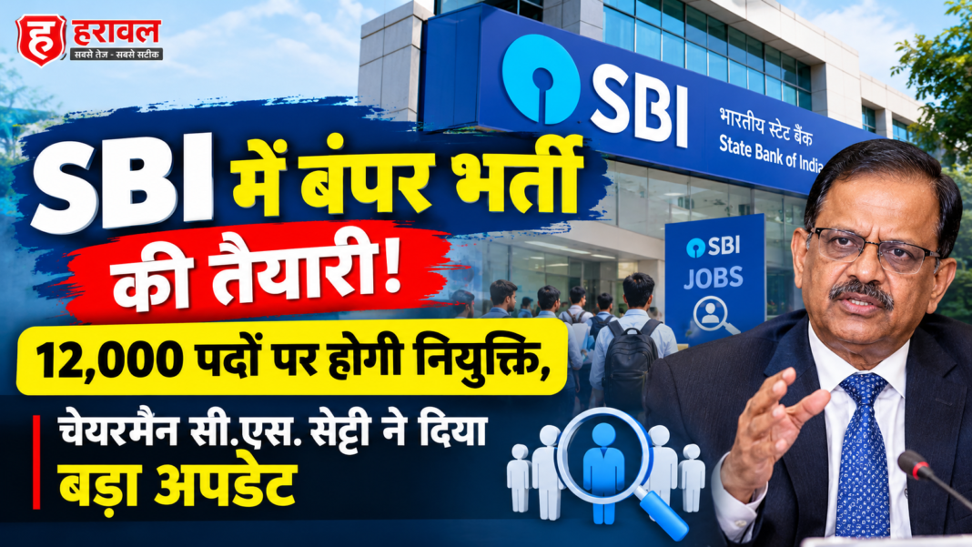 SBI में बंपर भर्ती की तैयारी! 12,000 पदों पर होगी नियुक्ति, चेयरमैन सी.एस. सेट्टी ने दिया बड़ा अपडेट