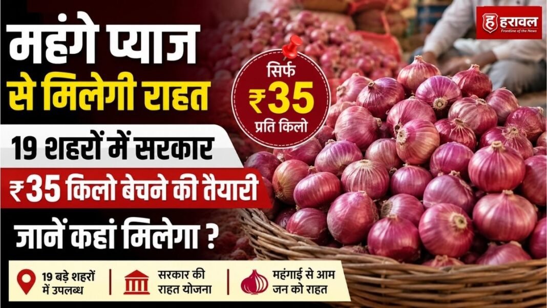 महंगे प्याज से मिलेगी राहत, 19 शहरों में सरकार ₹35 किलो बेचने की तैयारी; जानें कहां मिलेगा ?