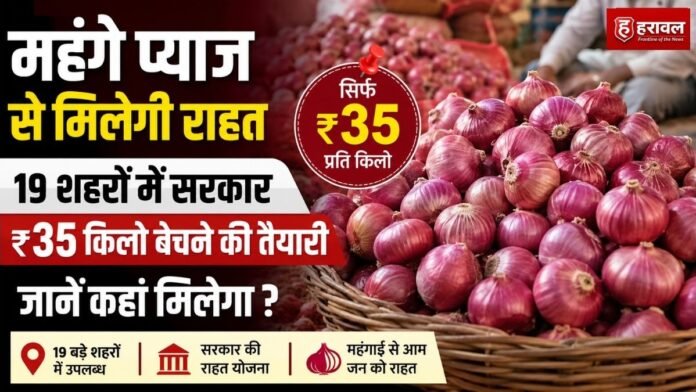 महंगे प्याज से मिलेगी राहत, 19 शहरों में सरकार ₹35 किलो बेचने की तैयारी; जानें कहां मिलेगा ?